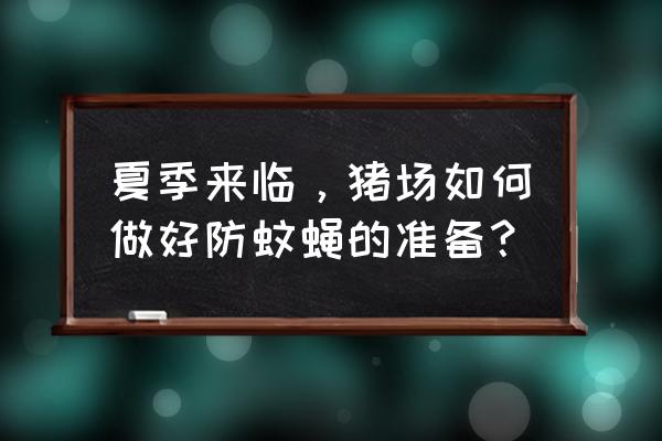 夏季养猪必掌握要点 夏季来临,猪场如何做好防蚊蝇的准备? 夏季养猪必掌握要点 夏季来临,猪场如何做好防蚊蝇的准备?