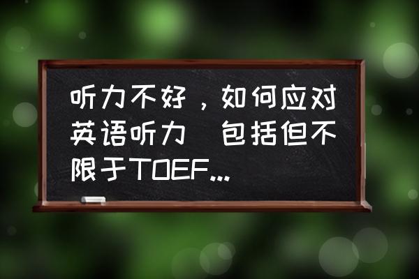 托福听力的诀窍 听力不好,如何应对英语听力(包括但不限于TOEFL考试)? 托福听力的诀窍 听力不好,如何应对英语听力(包括但不限于TOEFL考试)?