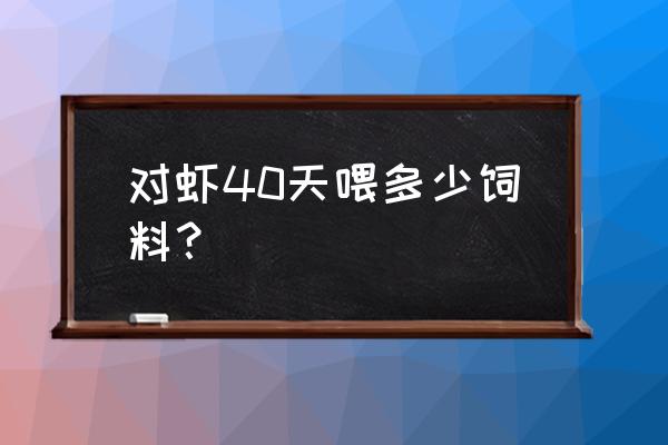 虾饲料购买渠道 对虾40天喂多少饲料? 虾饲料购买渠道 对虾40天喂多少饲料?
