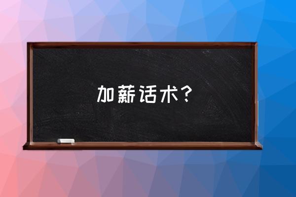 hr与员工转正面谈话术 加薪话术? hr与员工转正面谈话术 加薪话术?