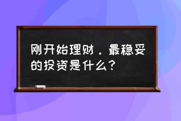 如何选择适合自己的理财 刚开始理财。最稳妥的投资是什么？