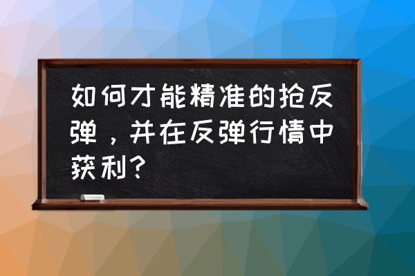 抢新股票有什么技巧吗 如何才能精准的抢反弹,并在反弹行情中获利? 抢新股票有什么技巧吗 如何才能精准的抢反弹,并在反弹行情中获利?