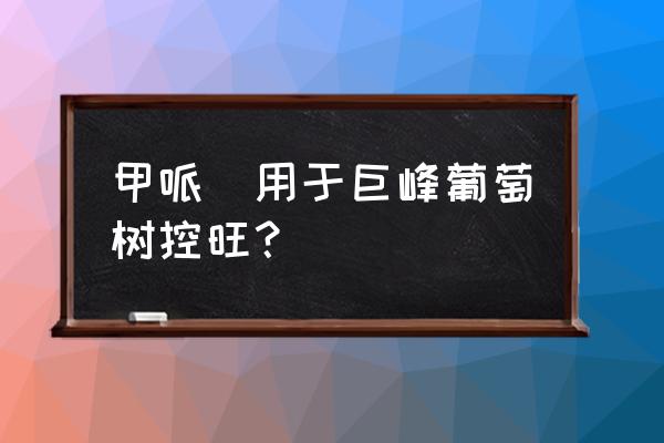 甲哌鎓几天见效 甲哌鎓用于巨峰葡萄树控旺? 甲哌鎓几天见效 甲哌鎓用于巨峰葡萄树控旺?