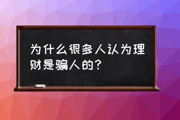 呱呱财经怎么赚钱的 为什么很多人认为理财是骗人的? 呱呱财经怎么赚钱的 为什么很多人认为理财是骗人的?