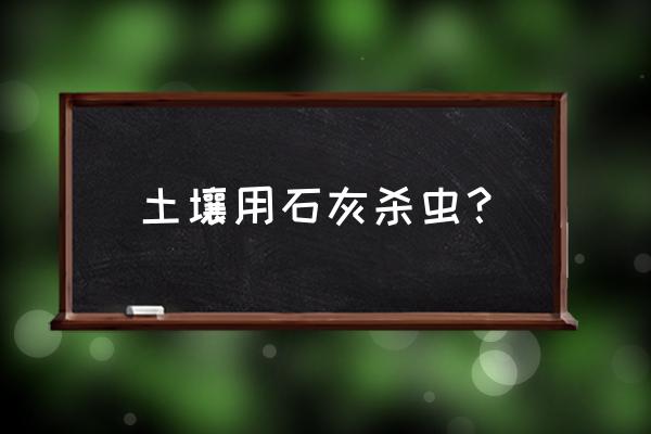 菜地怎样用石灰杀虫 土壤用石灰杀虫? 菜地怎样用石灰杀虫 土壤用石灰杀虫?
