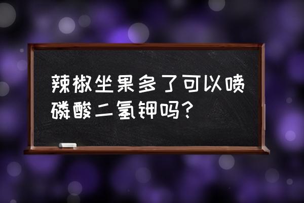 辣椒坐果特效药 辣椒坐果多了可以喷磷酸二氢钾吗? 辣椒坐果特效药 辣椒坐果多了可以喷磷酸二氢钾吗?