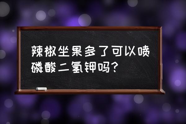 辣椒坐果特效药 辣椒坐果多了可以喷磷酸二氢钾吗？