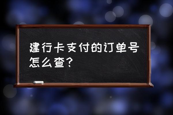 建行手机银行怎么找订单 建行卡支付的订单号怎么查? 建行手机银行怎么找订单 建行卡支付的订单号怎么查?