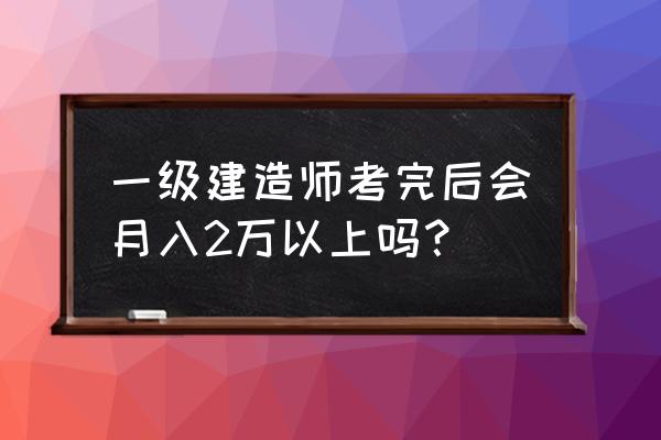 工程师告诉了我们什么 一级建造师考完后会月入2万以上吗? 工程师告诉了我们什么 一级建造师考完后会月入2万以上吗?