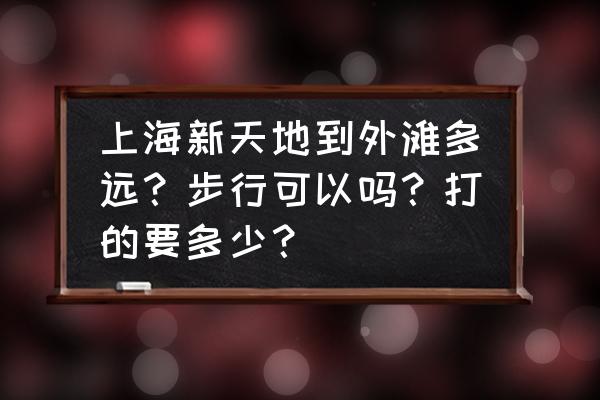上海新天地晚上游玩攻略 上海新天地到外滩多远?步行可以吗?打的要多少? 上海新天地晚上游玩攻略 上海新天地到外滩多远?步行可以吗?打的要多少?