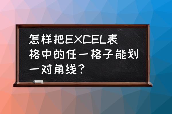 excel中怎样在单元格中加对角线 怎样把EXCEL表格中的任一格子能划一对角线? excel中怎样在单元格中加对角线 怎样把EXCEL表格中的任一格子能划一对角线?