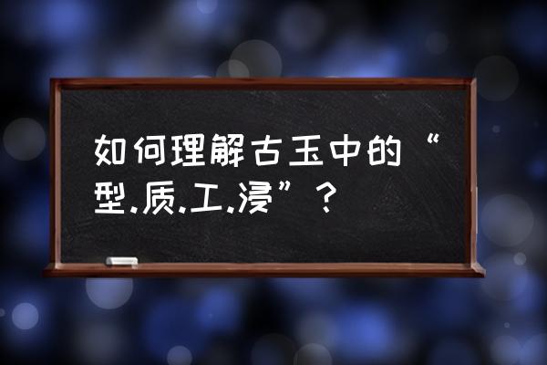 图腾部落黄金版放大镜攻略 如何理解古玉中的“型.质.工.浸”? 图腾部落黄金版放大镜攻略 如何理解古玉中的“型.质.工.浸”?