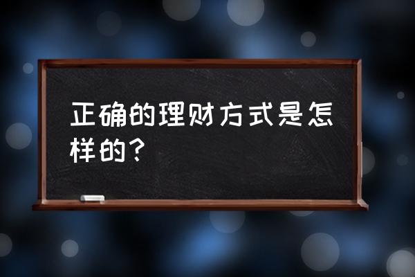 怎么选择理财 正确的理财方式是怎样的? 怎么选择理财 正确的理财方式是怎样的?