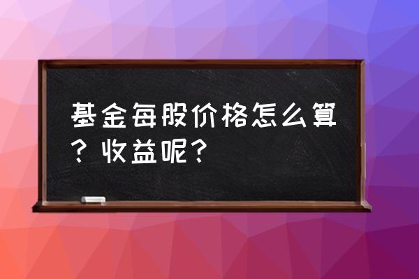 基本每股收益怎么计算 基金每股价格怎么算?收益呢? 基本每股收益怎么计算 基金每股价格怎么算?收益呢?