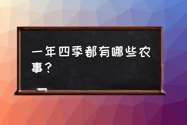 冬天有什么农事活动呢 一年四季都有哪些农事? 冬天有什么农事活动呢 一年四季都有哪些农事?