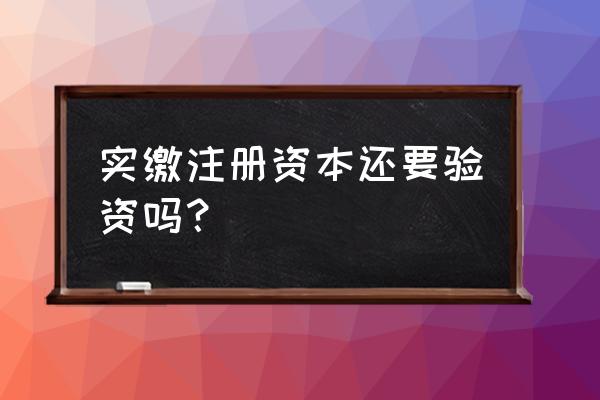 公司做实缴验资有啥好处 实缴注册资本还要验资吗? 公司做实缴验资有啥好处 实缴注册资本还要验资吗?