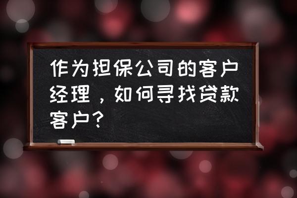 怎样找可靠的担保公司 作为担保公司的客户经理,如何寻找贷款客户? 怎样找可靠的担保公司 作为担保公司的客户经理,如何寻找贷款客户?