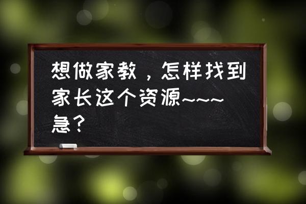 从哪里找家教信息 想做家教,怎样找到家长这个资源~~~急? 从哪里找家教信息 想做家教,怎样找到家长这个资源~~~急?