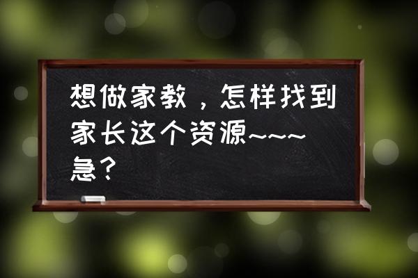 从哪里找家教信息 想做家教，怎样找到家长这个资源~~~急？