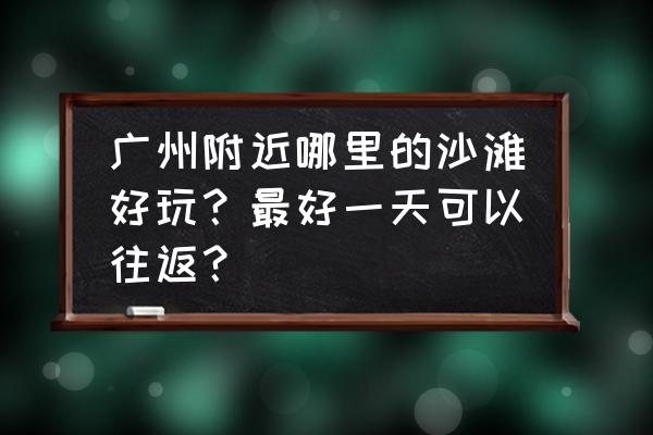 惠州巽寮湾好玩的地方推荐一日游 广州附近哪里的沙滩好玩?最好一天可以往返? 惠州巽寮湾好玩的地方推荐一日游 广州附近哪里的沙滩好玩?最好一天可以往返?