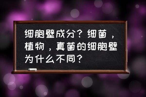 真菌世界第25关 细胞壁成分?细菌,植物,真菌的细胞壁为什么不同? 真菌世界第25关 细胞壁成分?细菌,植物,真菌的细胞壁为什么不同?