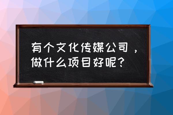 如何塑造良好的企业文化具体方法 有个文化传媒公司,做什么项目好呢? 如何塑造良好的企业文化具体方法 有个文化传媒公司,做什么项目好呢?