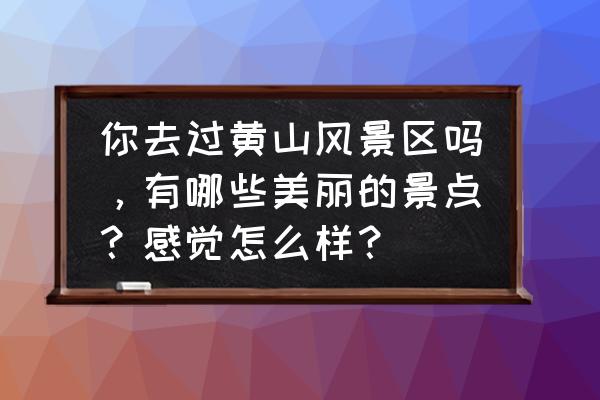 决战光明顶140攻略 你去过黄山风景区吗,有哪些美丽的景点?感觉怎么样? 决战光明顶140攻略 你去过黄山风景区吗,有哪些美丽的景点?感觉怎么样?