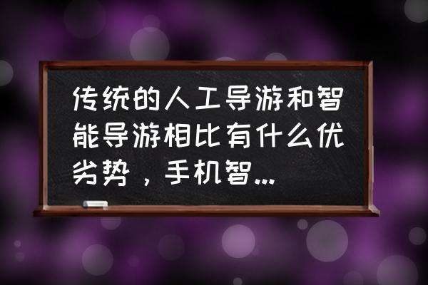 三毛游app免费吗 传统的人工导游和智能导游相比有什么优劣势,手机智能导游可惜取代人工导游吗? 三毛游app免费吗 传统的人工导游和智能导游相比有什么优劣势,手机智能导游可惜取代人工导游吗?