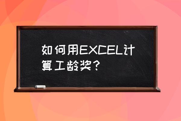 excel实际工龄怎么计算 如何用EXCEL计算工龄奖? excel实际工龄怎么计算 如何用EXCEL计算工龄奖?