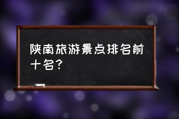 去西南旅游哪里好玩 陕南旅游景点排名前十名? 去西南旅游哪里好玩 陕南旅游景点排名前十名?