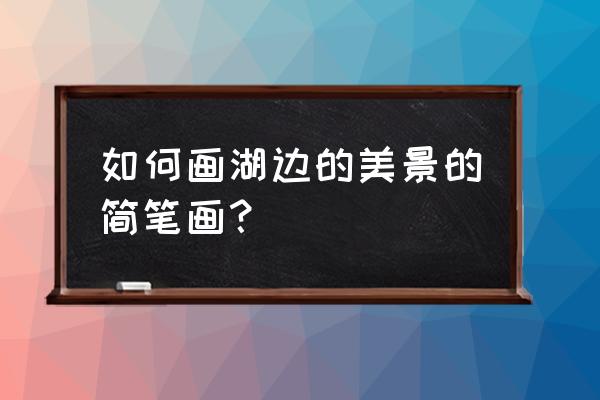 怎么画巴黎铁塔简单好看 如何画湖边的美景的简笔画? 怎么画巴黎铁塔简单好看 如何画湖边的美景的简笔画?