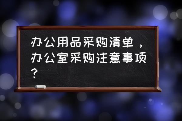 办公用品采购流程图 办公用品采购清单,办公室采购注意事项? 办公用品采购流程图 办公用品采购清单,办公室采购注意事项?