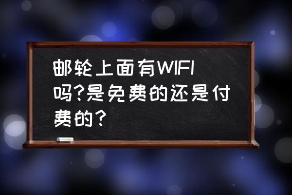 在邮轮上可以用随身wifi吗 邮轮上面有WIFI吗?是免费的还是付费的? 在邮轮上可以用随身wifi吗 邮轮上面有WIFI吗?是免费的还是付费的?