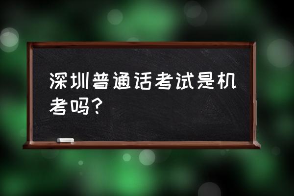 深圳普通话考试在哪里报名 深圳普通话考试是机考吗? 深圳普通话考试在哪里报名 深圳普通话考试是机考吗?