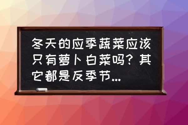 苦麦菜在南方能种多久 冬天的应季蔬菜应该只有萝卜白菜吗?其它都是反季节的蔬菜? 苦麦菜在南方能种多久 冬天的应季蔬菜应该只有萝卜白菜吗?其它都是反季节的蔬菜?