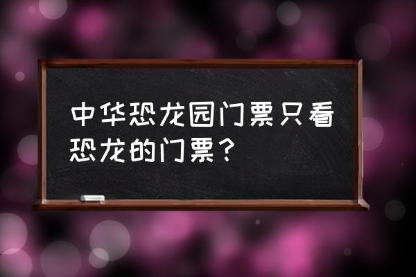 常州中华恐龙园 门票 价格表 中华恐龙园门票只看恐龙的门票? 常州中华恐龙园 门票 价格表 中华恐龙园门票只看恐龙的门票?