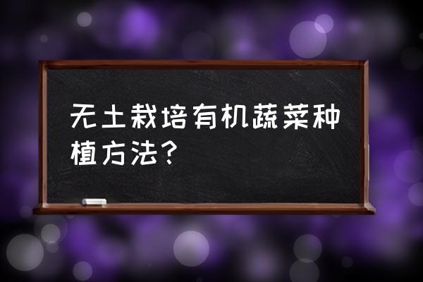 有机蔬菜的种植方法无土 无土栽培有机蔬菜种植方法? 有机蔬菜的种植方法无土 无土栽培有机蔬菜种植方法?