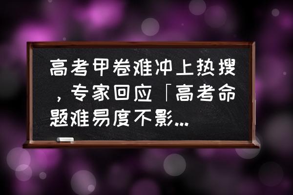 2022年高考语文作文预测最新 高考甲卷难冲上热搜,专家回应「高考命题难易度不影响录取与公平」,如何看待? 2022年高考语文作文预测最新 高考甲卷难冲上热搜,专家回应「高考命题难易度不影响录取与公平」,如何看待?