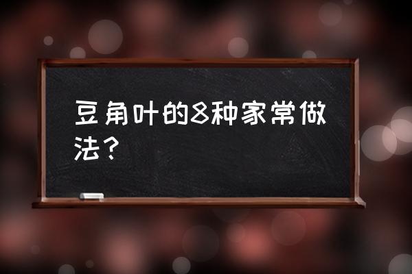 豆角的嫩叶怎么炒好吃 豆角叶的8种家常做法? 豆角的嫩叶怎么炒好吃 豆角叶的8种家常做法?