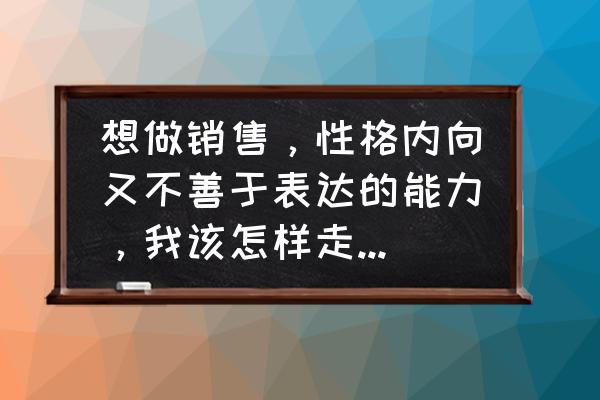 怎么提高面试表达能力的方法 想做销售,性格内向又不善于表达的能力,我该怎样走自己的阴影? 怎么提高面试表达能力的方法 想做销售,性格内向又不善于表达的能力,我该怎样走自己的阴影?