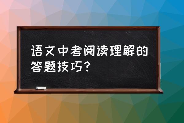 中考试题分析及解题技巧 语文中考阅读理解的答题技巧? 中考试题分析及解题技巧 语文中考阅读理解的答题技巧?