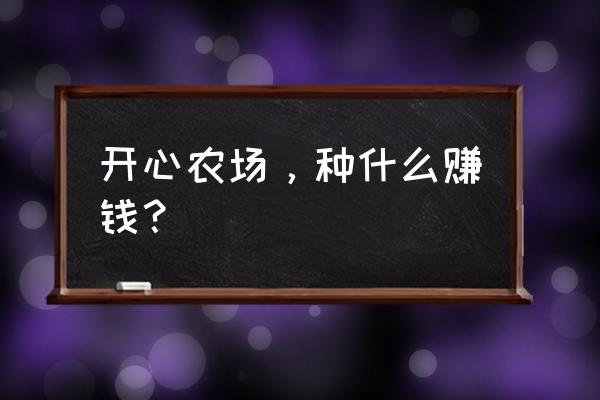 科技农场新手如何赚钱 开心农场,种什么赚钱? 科技农场新手如何赚钱 开心农场,种什么赚钱?