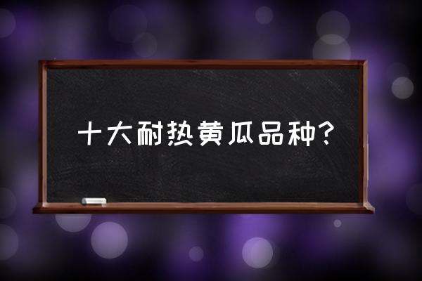 黄瓜顺直的方法 十大耐热黄瓜品种? 黄瓜顺直的方法 十大耐热黄瓜品种?