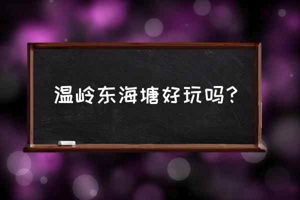 温岭附近有什么好玩的地方推荐 温岭东海塘好玩吗? 温岭附近有什么好玩的地方推荐 温岭东海塘好玩吗?