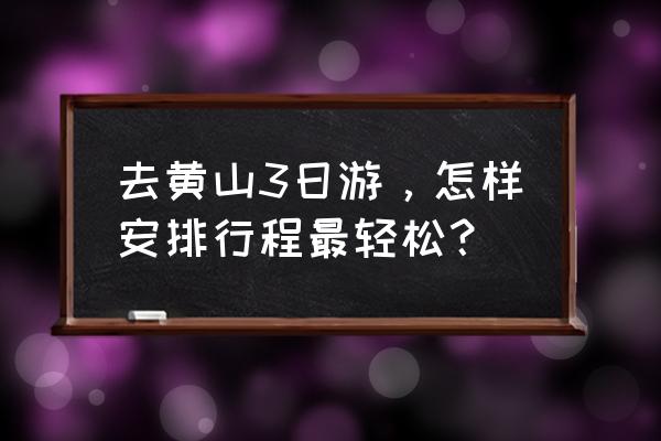 黄山市三日游自由行攻略 去黄山3日游,怎样安排行程最轻松? 黄山市三日游自由行攻略 去黄山3日游,怎样安排行程最轻松?