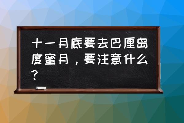 巴厘岛蜜月旅游费用明细 十一月底要去巴厘岛度蜜月,要注意什么? 巴厘岛蜜月旅游费用明细 十一月底要去巴厘岛度蜜月,要注意什么?