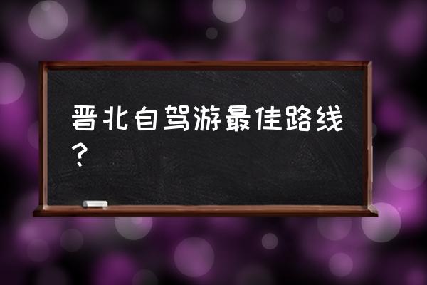 山西自由行10天最佳路线图 晋北自驾游最佳路线？