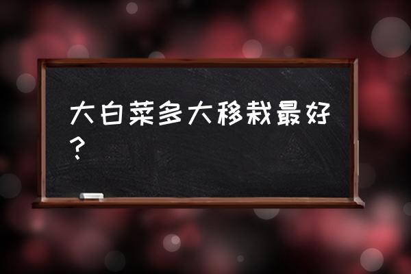 移栽白菜是大苗好还是小苗好 大白菜多大移栽最好? 移栽白菜是大苗好还是小苗好 大白菜多大移栽最好?