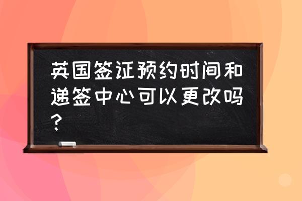 英国签证预约了需要什么材料 英国签证预约时间和递签中心可以更改吗? 英国签证预约了需要什么材料 英国签证预约时间和递签中心可以更改吗?