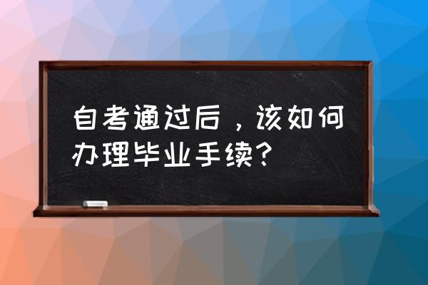 大学生毕业流程是怎样的 自考通过后,该如何办理毕业手续? 大学生毕业流程是怎样的 自考通过后,该如何办理毕业手续?